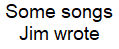 Some songs Jim wrote